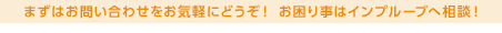 まずはお問い合わせをお気軽にどうぞ！ お困り事はインプルーブへ相談！